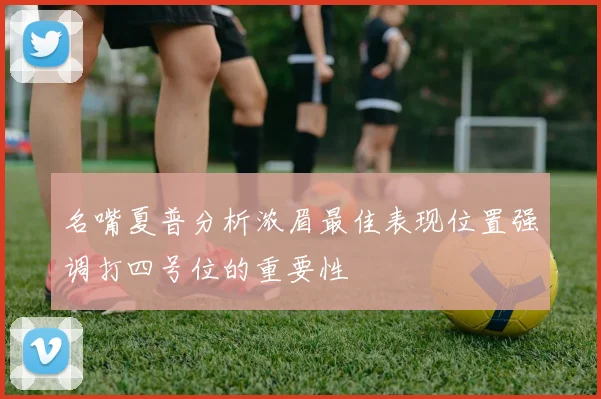 名嘴夏普分析浓眉最佳表现位置强调打四号位的重要性