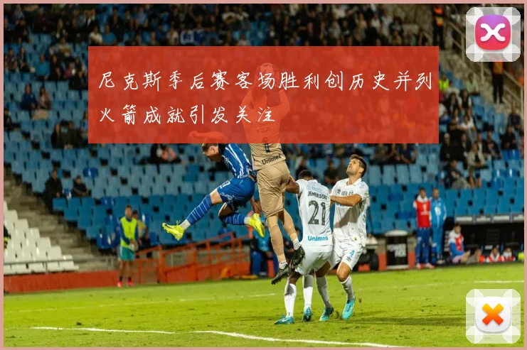尼克斯季后赛客场胜利创历史并列火箭成就引发关注