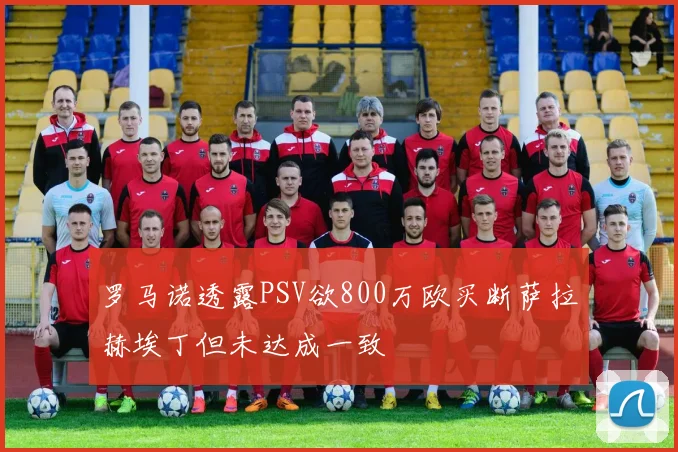 罗马诺透露PSV欲800万欧买断萨拉赫埃丁但未达成一致