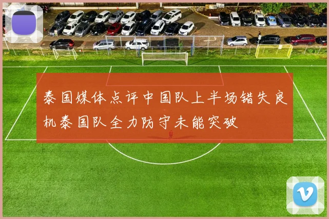 泰国媒体点评中国队上半场错失良机泰国队全力防守未能突破