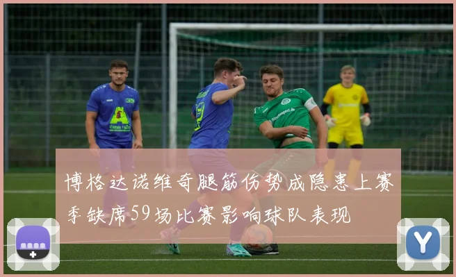 博格达诺维奇腿筋伤势成隐患上赛季缺席59场比赛影响球队表现