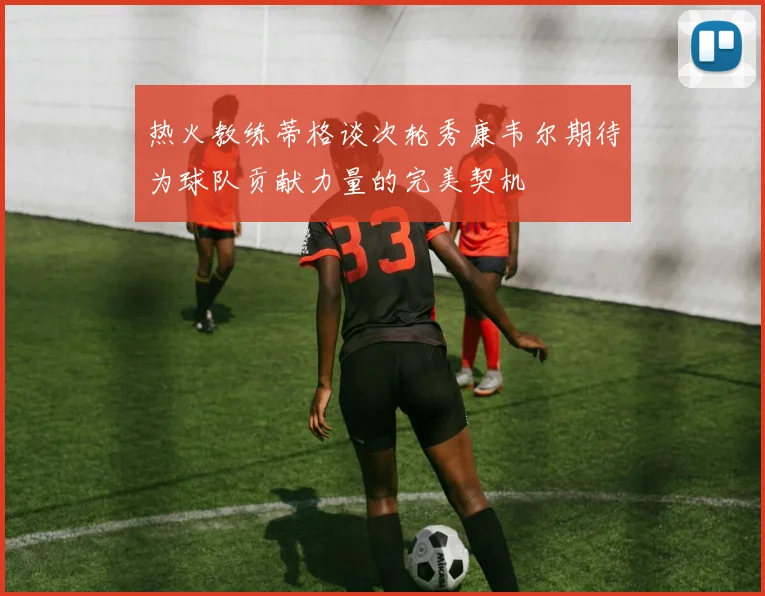 热火教练蒂格谈次轮秀康韦尔期待为球队贡献力量的完美契机