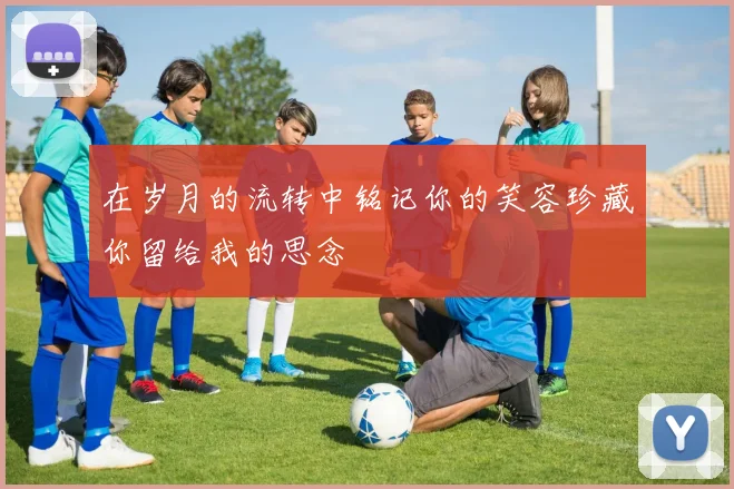 在岁月的流转中铭记你的笑容珍藏你留给我的思念