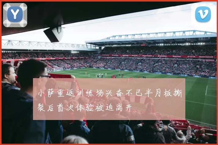 小萨重返训练场兴奋不已半月板撕裂后首次体验被迫离开